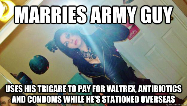 marries army guy uses his tricare to pay for valtrex, antibiotics and condoms while he's stationed overseas - marries army guy uses his tricare to pay for valtrex, antibiotics and condoms while he's stationed overseas  hooker fosho