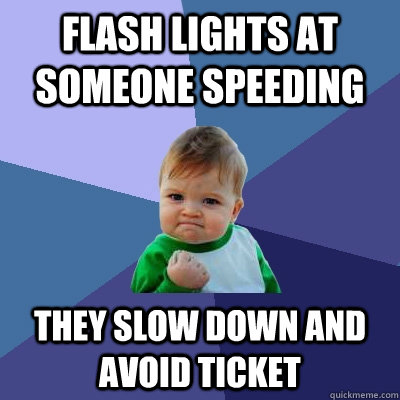 Flash lights at someone speeding  They slow down and avoid ticket - Flash lights at someone speeding  They slow down and avoid ticket  Success Kid