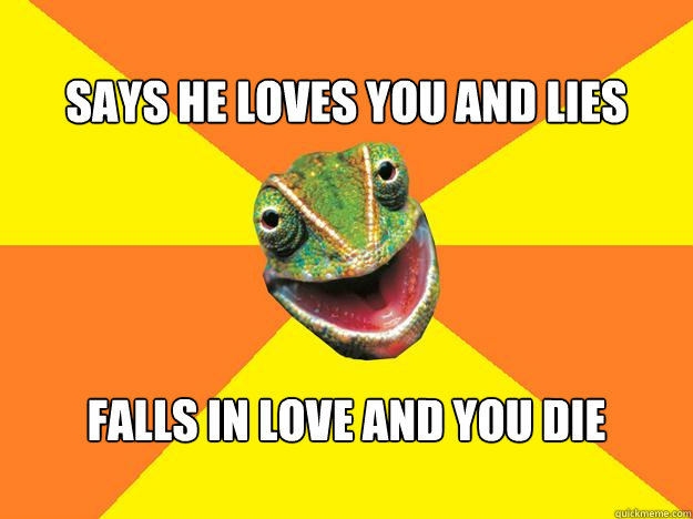  
says he loves you and lies falls in love and you die
 
  Karma Chameleon