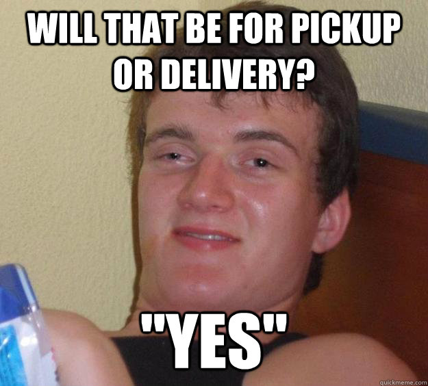 Will that be for pickup or delivery? 