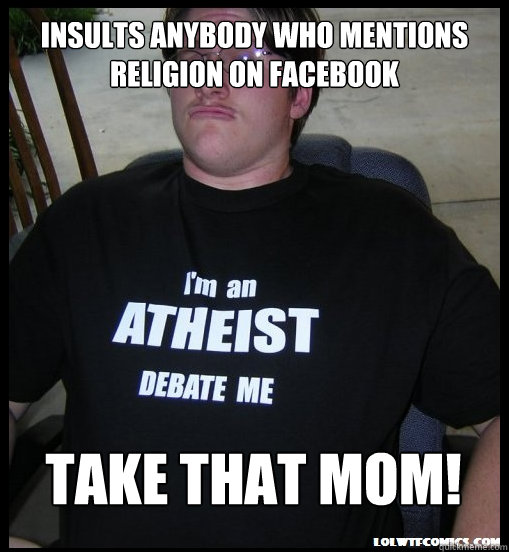 INSULTS ANYBODY WHO MENTIONS RELIGION ON FACEBOOK TAKE THAT MOM!  Scumbag Atheist