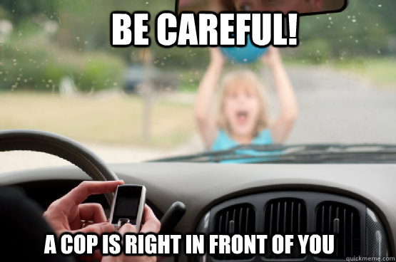 be careful! A cop is right in front of you  Texting While Driving