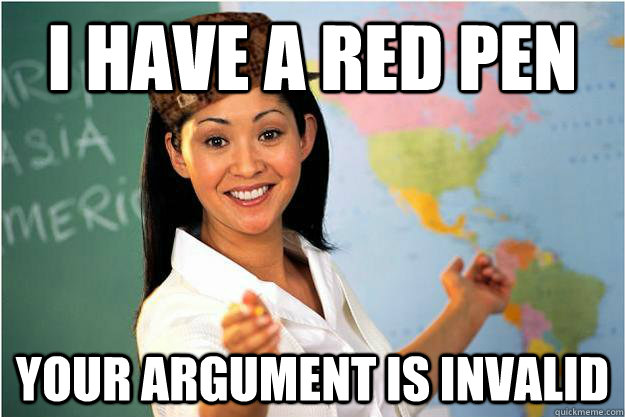 I have a red pen Your argument is invalid  Scumbag Teacher