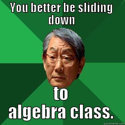 YOU BETTER BE SLIDING DOWN TO ALGEBRA CLASS. High Expectations Asian Father