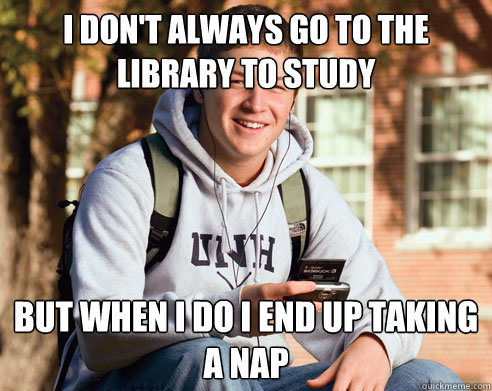 I don't always go to the library to study but when i do I end up taking a nap  College Freshman