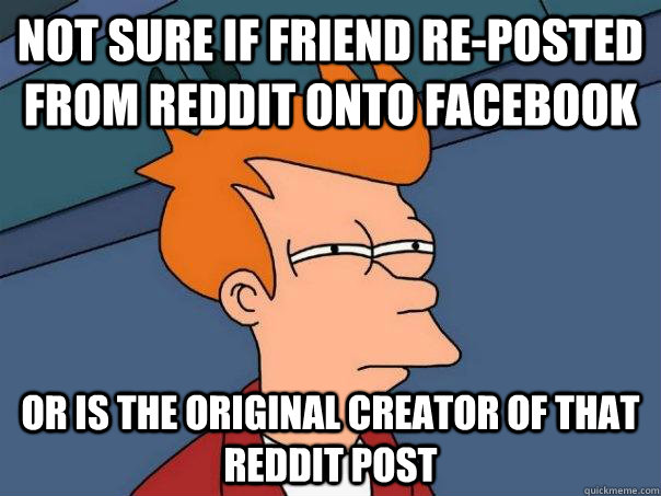 not sure if friend re-posted from reddit onto facebook or is the original creator of that reddit post  Futurama Fry