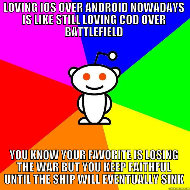 LOVING IOS OVER ANDROID NOWADAYS IS LIKE STILL LOVING COD OVER BATTLEFIELD YOU KNOW YOUR FAVORITE IS LOSING THE WAR BUT YOU KEEP FAITHFUL UNTIL THE SHIP WILL EVENTUALLY SINK Reddit Alien