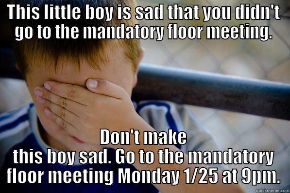 THIS LITTLE BOY IS SAD THAT YOU DIDN'T GO TO THE MANDATORY FLOOR MEETING. DON'T MAKE THIS BOY SAD. GO TO THE MANDATORY FLOOR MEETING MONDAY 1/25 AT 9PM. Confession kid