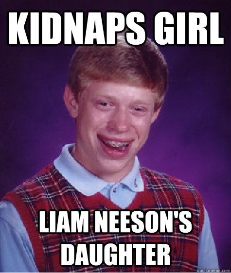 Kidnaps girl Liam Neeson's daughter - Kidnaps girl Liam Neeson's daughter  Bad Luck Brian