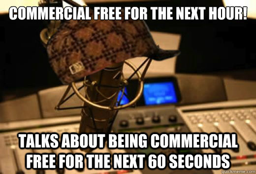 Commercial free for the next hour! talks about being commercial free for the next 60 seconds  scumbag radio station