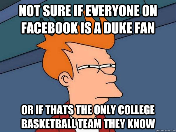 Not sure if everyone on facebook is a duke fan or if thats the only college basketball team they know  Futurama Fry