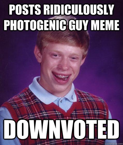 posts ridiculously photogenic guy meme downvoted  Bad Luck Brian