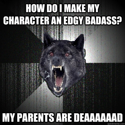 how do i make my character an edgy badass? my parents are deaaaaaad  Insanity Wolf