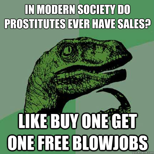 In modern society do prostitutes ever have sales? Like buy one get one free blowjobs  Philosoraptor