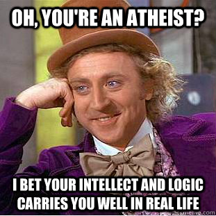 Oh, you're an atheist? I bet your intellect and logic carries you well in real life - Oh, you're an atheist? I bet your intellect and logic carries you well in real life  Condescending Wonka