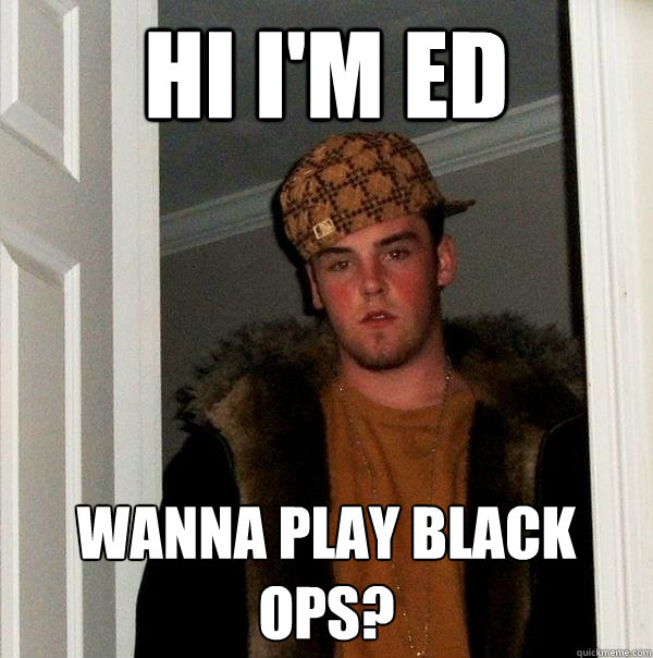 Hi I'm Ed Wanna play Black Ops?  Scumbag Steve