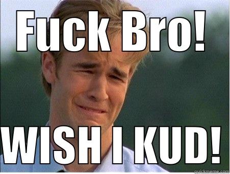 FUCK BRO!  WISH I KUD! 1990s Problems