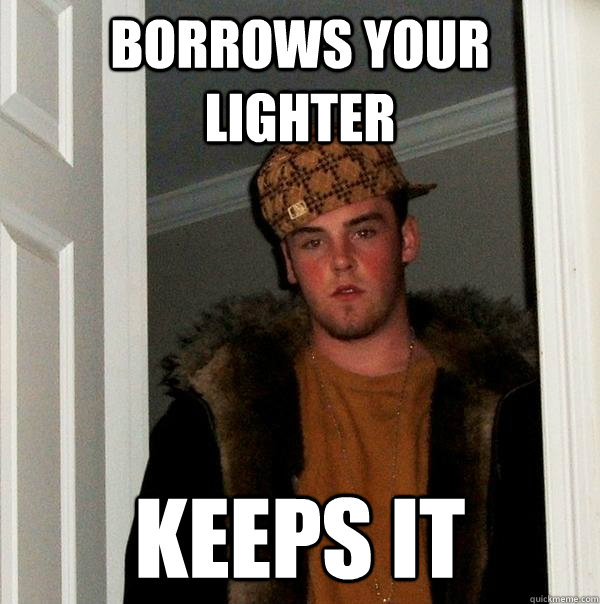 borrows your lighter keeps it   Scumbag Steve