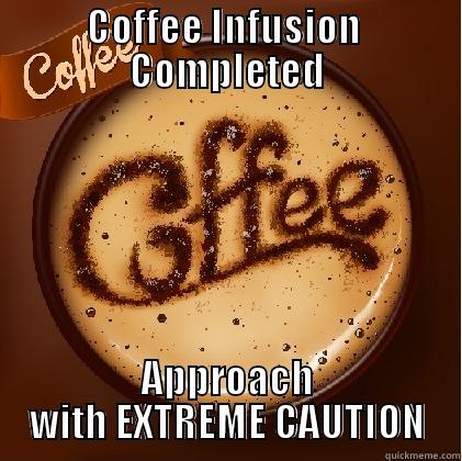 coffee infusion completed - COFFEE INFUSION  COMPLETED APPROACH WITH EXTREME CAUTION Misc