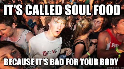 it's called soul food because it's bad for your body  Sudden Clarity Clarence