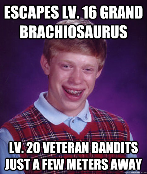 escapes lv. 16 grand brachiosaurus Lv. 20 Veteran Bandits just a few meters away  Bad Luck Brian