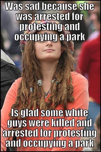 WAS SAD BECAUSE SHE WAS ARRESTED FOR PROTESTING AND OCCUPYING A PARK IS GLAD SOME WHITE GUYS WERE KILLED AND ARRESTED FOR PROTESTING AND OCCUPYING A PARK College Liberal