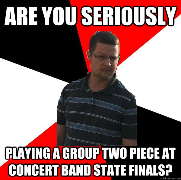 Are you seriously playing a group two piece at concert band state finals?  kaufman band director