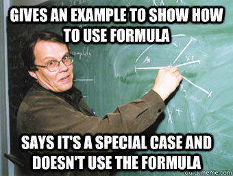 Gives an example to show how to use formula Says it's a special case and doesn't use the formula - Gives an example to show how to use formula Says it's a special case and doesn't use the formula  Math Professor Meme