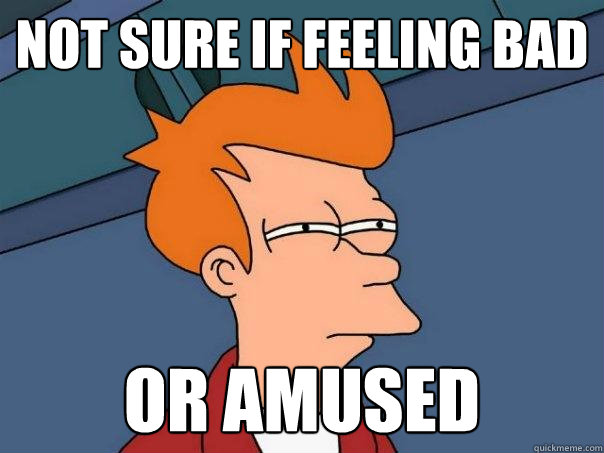 Not sure if feeling bad or amused  Futurama Fry