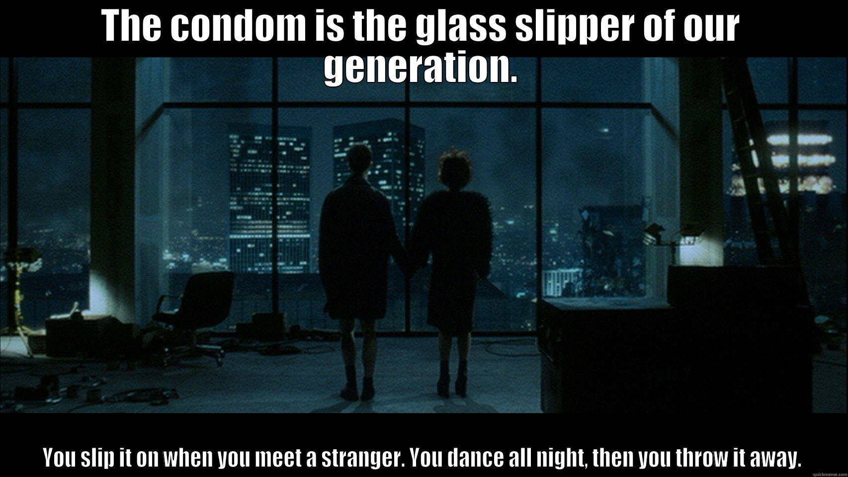 THE CONDOM IS THE GLASS SLIPPER OF OUR GENERATION. YOU SLIP IT ON WHEN YOU MEET A STRANGER. YOU DANCE ALL NIGHT, THEN YOU THROW IT AWAY. Misc