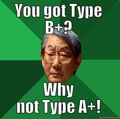 YOU GOT TYPE B+? WHY NOT TYPE A+! High Expectations Asian Father