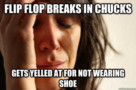 Flip flop breaks in Chucks Gets yelled at for not wearing shoe  First World Problems