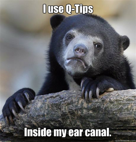 I use Q-Tips Inside my ear canal.  Confession Bear