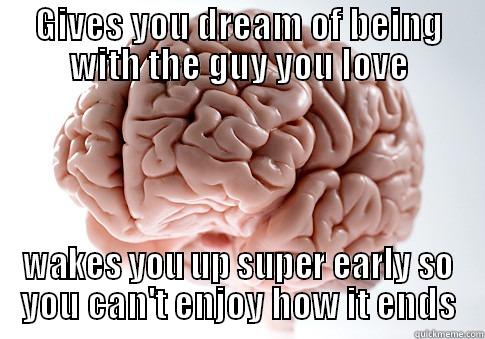 GIVES YOU DREAM OF BEING WITH THE GUY YOU LOVE WAKES YOU UP SUPER EARLY SO YOU CAN'T ENJOY HOW IT ENDS Scumbag Brain