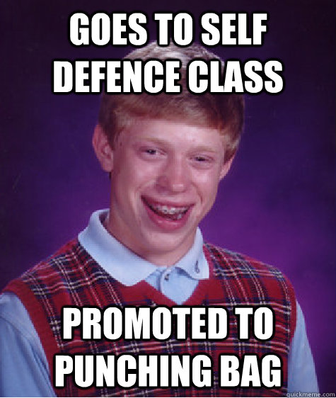 goes to self defence class promoted to punching bag  Bad Luck Brian
