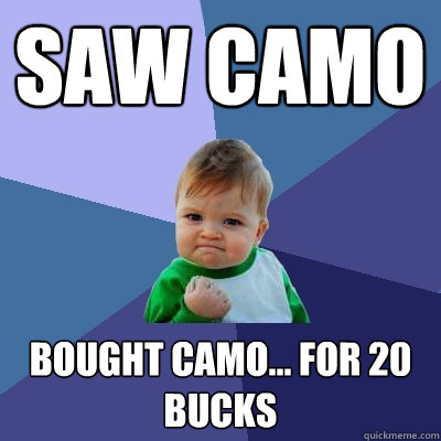 Saw camo  Bought camo... For 20 bucks  Success Kid