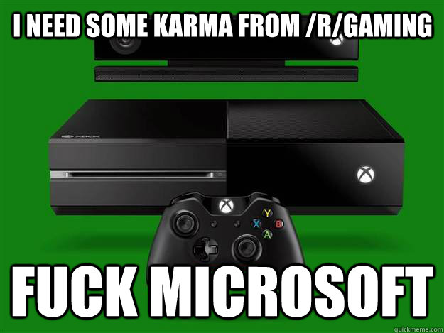 I need some karma from /r/gaming Fuck Microsoft  xbox one