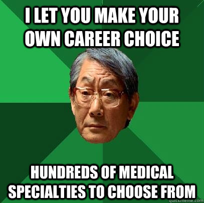 I let you make your own career choice Hundreds of medical specialties to choose from   High Expectations Asian Father