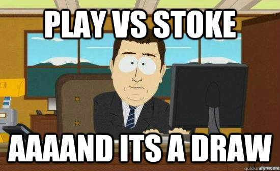 Play vs Stoke AAAAND ITS A DRAW  aaaand its gone