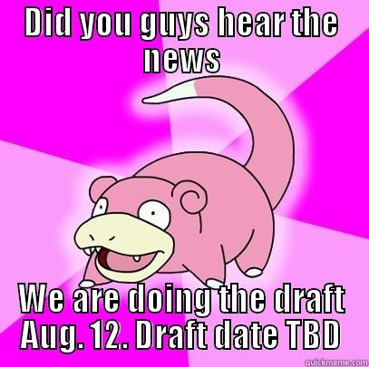 DID YOU GUYS HEAR THE NEWS WE ARE DOING THE DRAFT AUG. 12. DRAFT DATE TBD Slowpoke