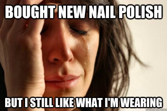 BOUGHT NEW NAIL POLISH BUT I STILL LIKE WHAT I'M WEARING  First World Problems