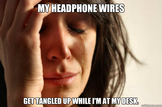 My headphone wires Get tangled up while I'm at my desk.  First World Problems