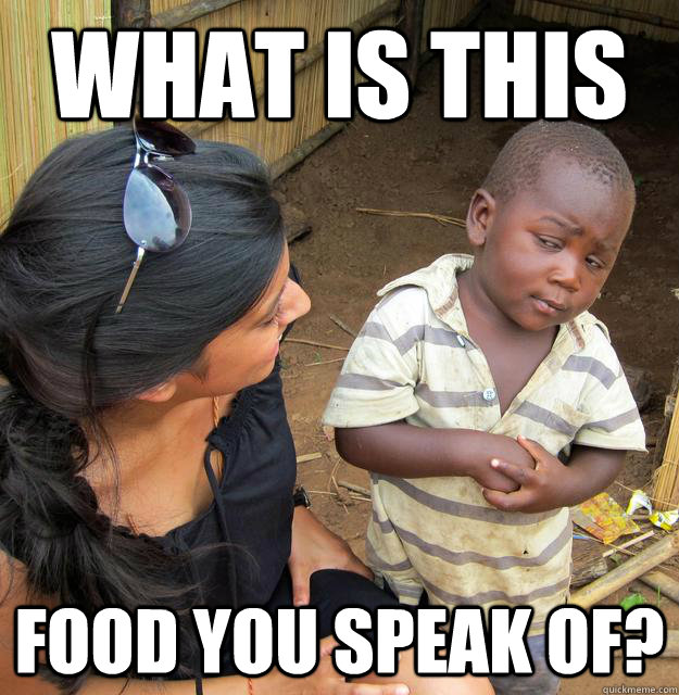 What is this food you speak of? - What is this food you speak of?  Skeptical Third World Child