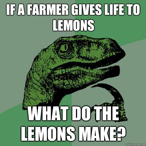 If a farmer gives life to lemons What do the lemons make?  Philosoraptor