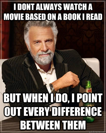 i dont always watch a movie based on a book i read but when i do, i point out every difference between them  The Most Interesting Man In The World