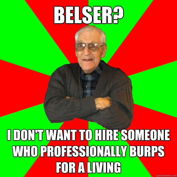 Belser? I don't want to hire someone who professionally burps for a living  Bachelor Grandpa