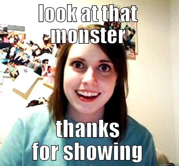 LOOK AT THAT MONSTER THANKS FOR SHOWING Overly Attached Girlfriend