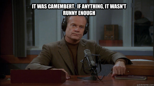 it was Camembert.  If anything, it wasn't runny enough  First World Frasier