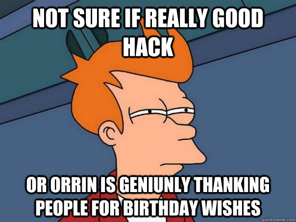 Not sure if really good hack Or Orrin is geniunly thanking people for birthday wishes  Futurama Fry
