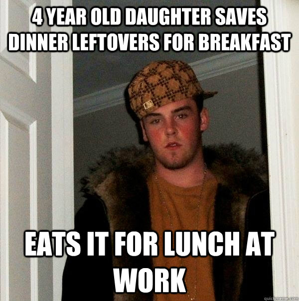 4 year old Daughter saves dinner leftovers for breakfast eats it for lunch at work  Scumbag Steve